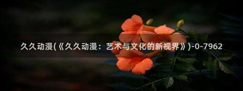 看动漫的网站：久久动漫(《久久动漫：艺术与文化的新视界》)