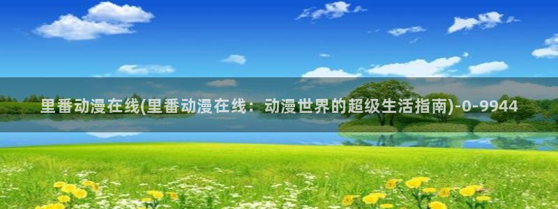 clannad动漫：里番动漫在线(里番动漫在线：动漫世界的超级生活指南)